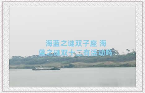 海蓝之谜双子座 海蓝之谜双十二有活动吗